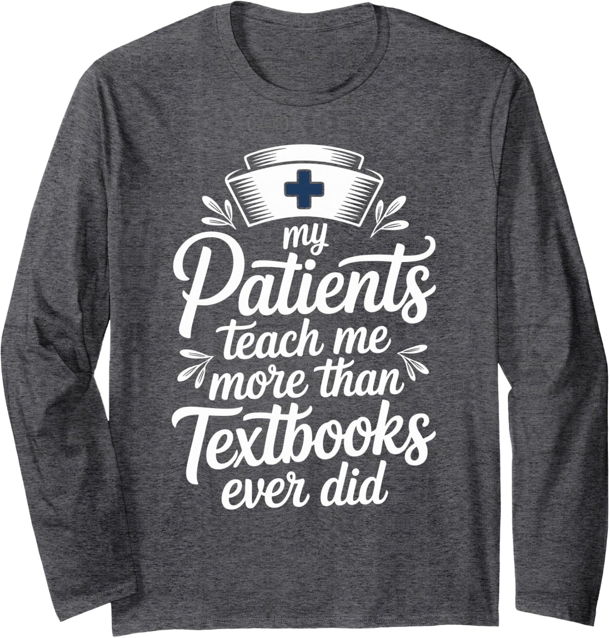 My Patients Teach Me More Than Textbooks Funny Hospice Nurse Long Sleeve T-Shirt - Adult Unisex Dark Heather Grey