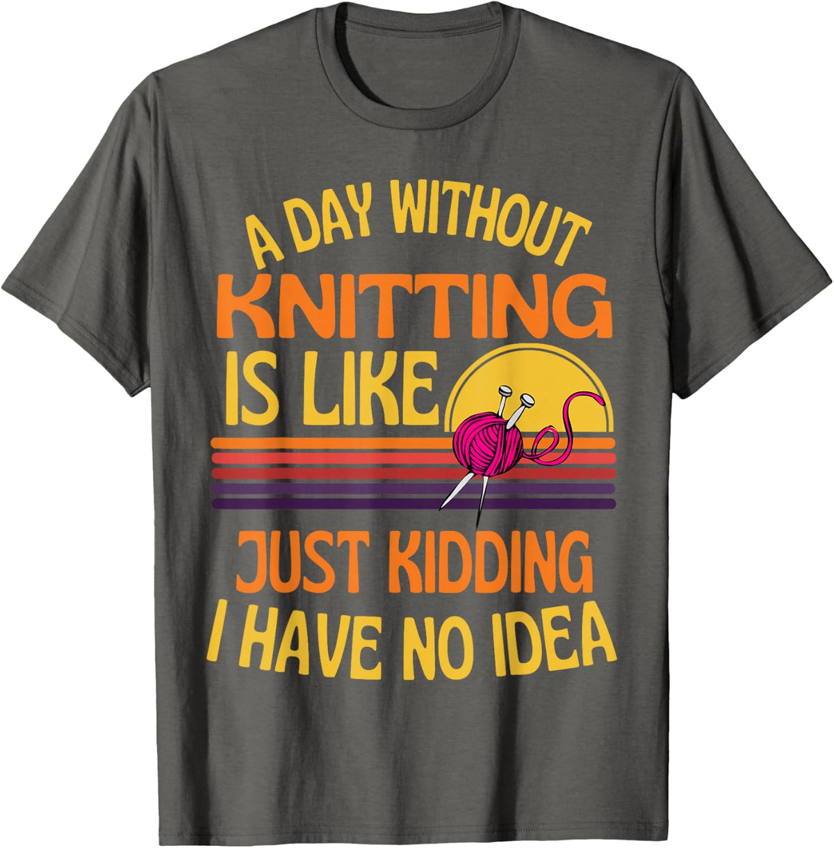 A Day Without Knitting Funny Knitting Humor for Knitters T-Shirt - Asphalt Grey