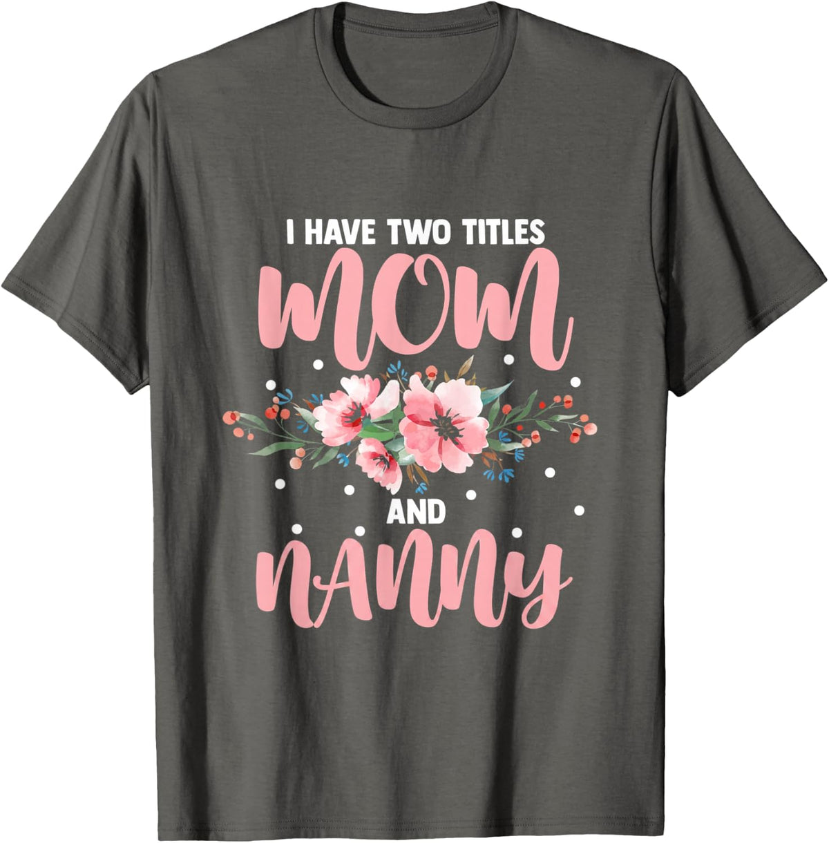 I Have Two Titles Mom and Nanny Floral Mothers Day T-Shirt - Asphalt Grey