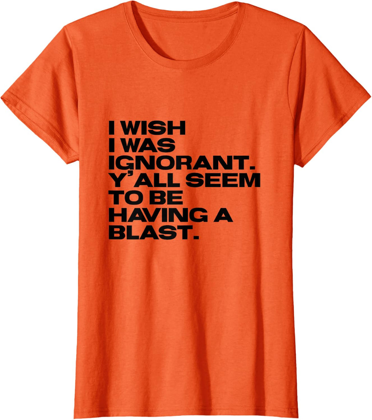 I Wish I Was Ignorant – Woke Antiwoke Culture Wars Quote T-Shirt - Orange