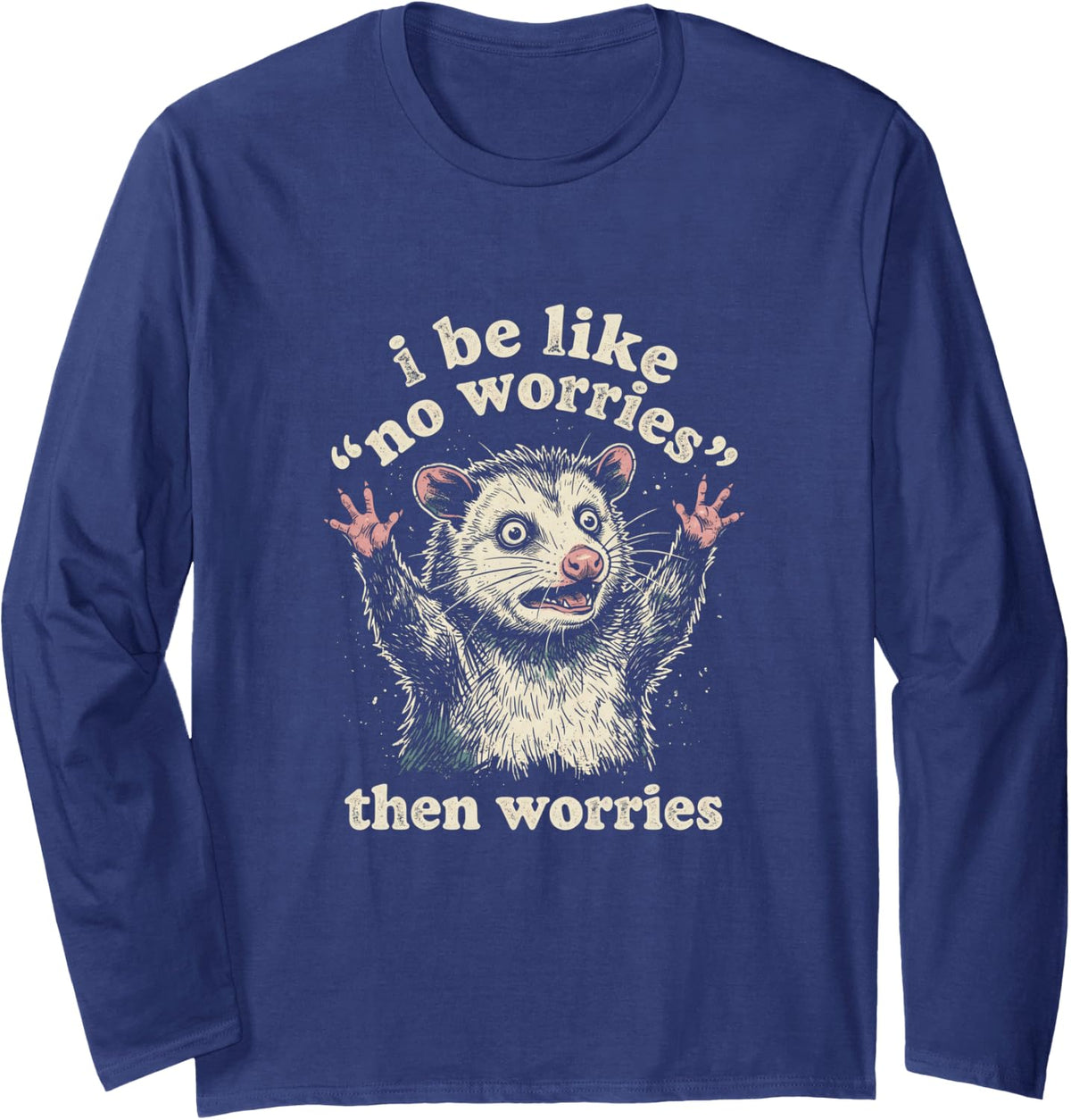 I Be Like No Worries Then Worries Screaming Opossum Possum Long Sleeve T-Shirt - Adult Unisex Navy Blue