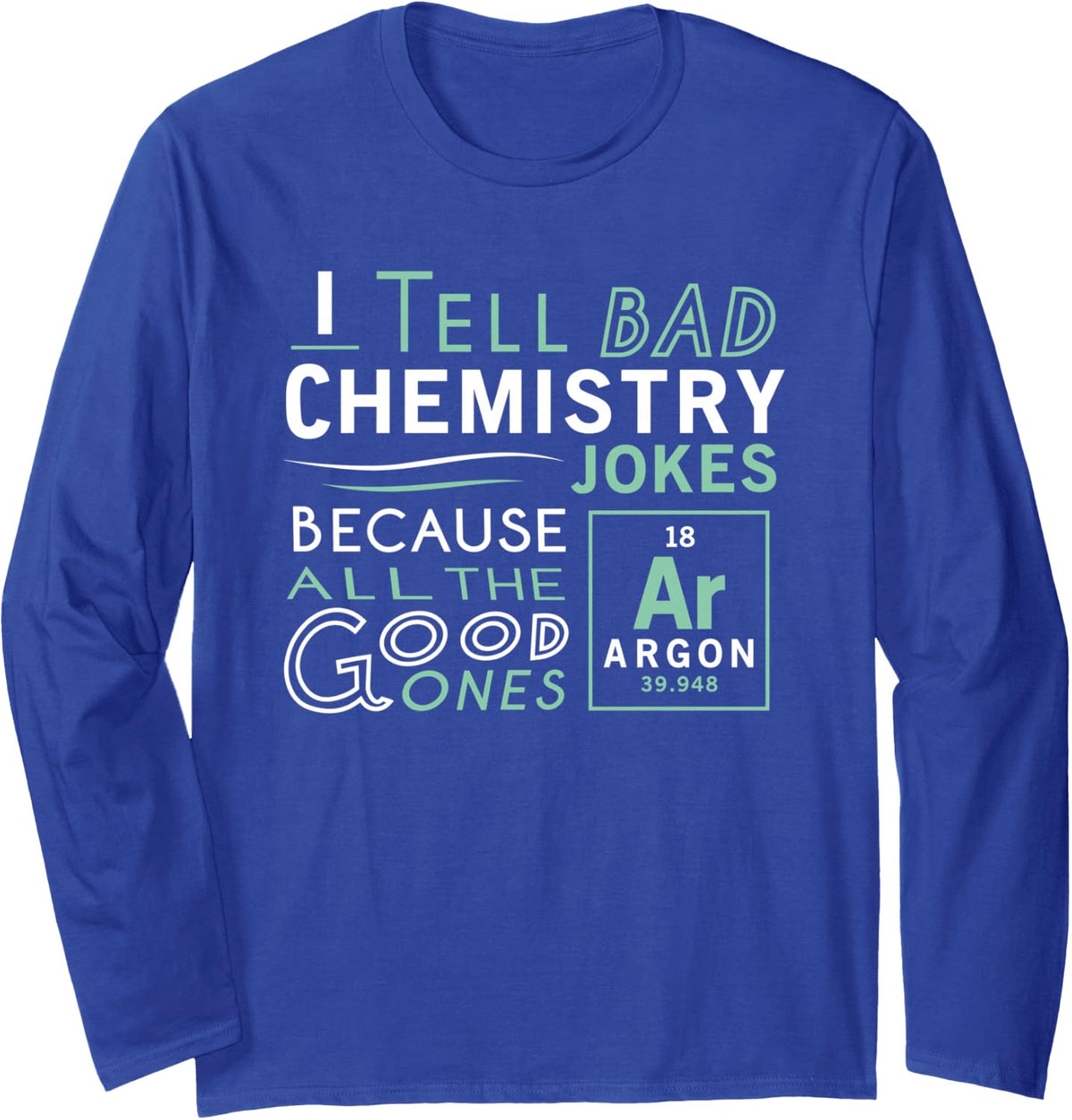 I Tell Bad Chemistry Jokes Because All The Good Ones Long Sleeve T-Shirt - Adult Unisex Royal Blue