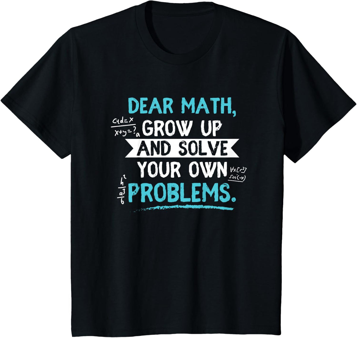 Dear Math Grow Up And Solve Your Own Problem Funny Gift T-Shirt - Black
