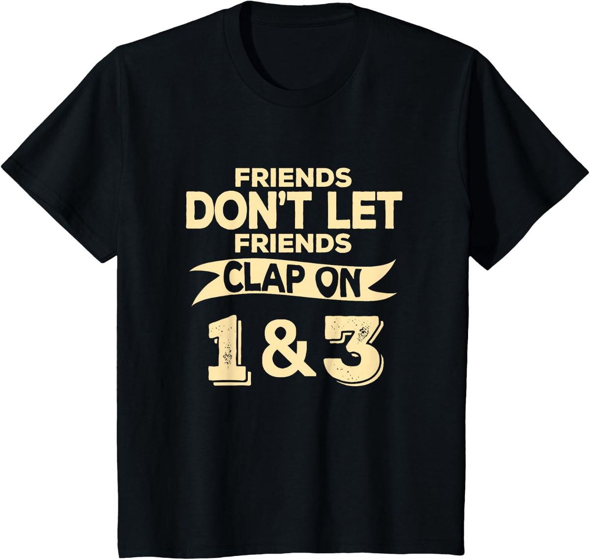Friends Don't Let Friends Clap On 1 & 3 T-Shirt Funny Music T-Shirt - Black