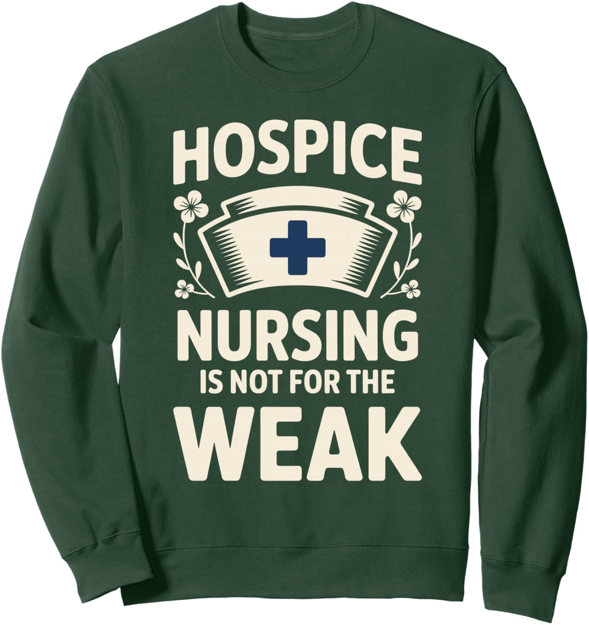 Hospice Nursing Is Not For The Weak Hospice Nurse Sweatshirt - Adult Unisex Dark Green