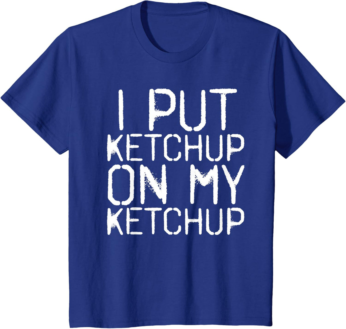 I PUT KETCHUP ON MY KETCHUP Shirt Funny Sauce Hot Gift Idea T-Shirt - Royal Blue