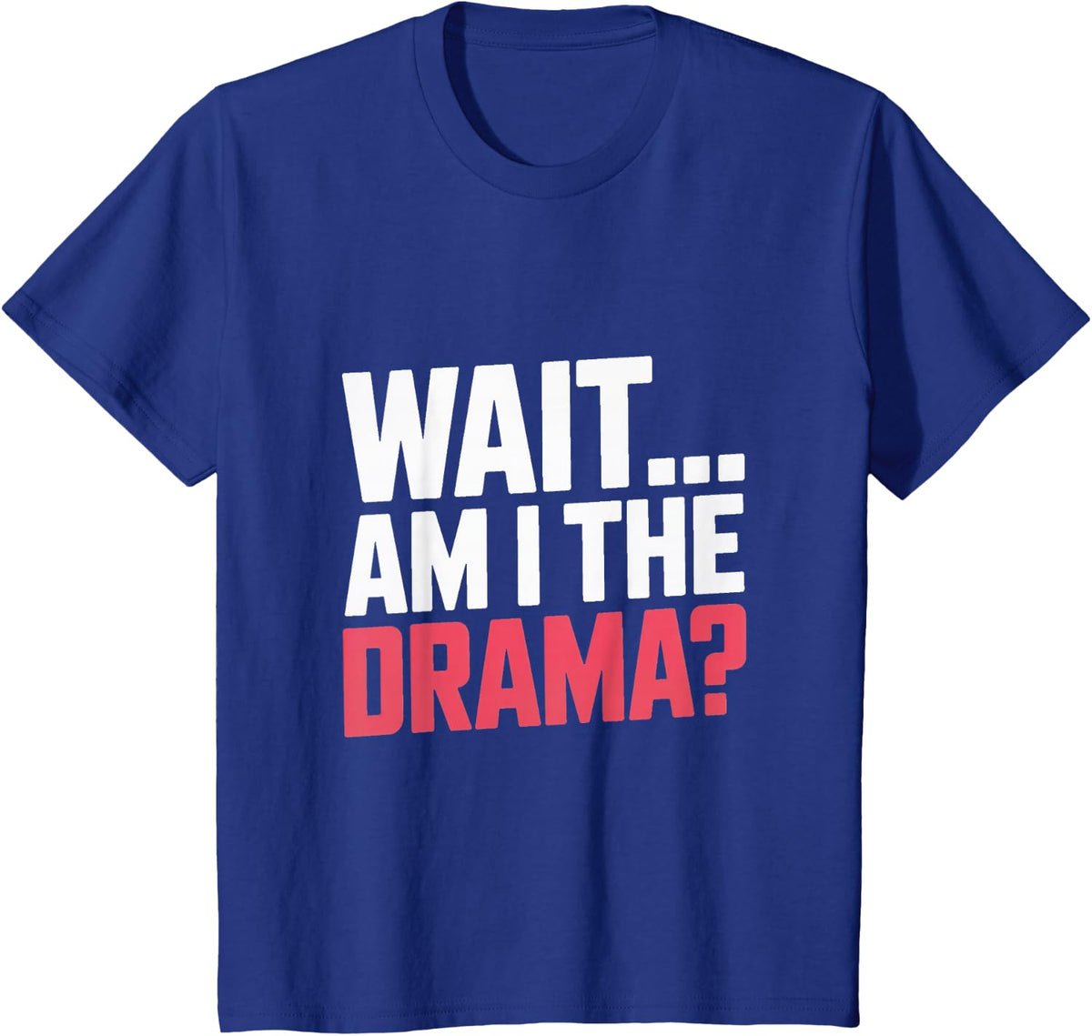 Wait Am I The Drama? Drama Queen T-Shirt - Royal Blue