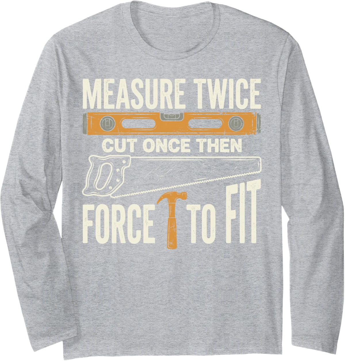 Measure Twice Cut Once Force It to Fit Carpenter Woodworker Long Sleeve T-Shirt - Adult Unisex Heather Grey