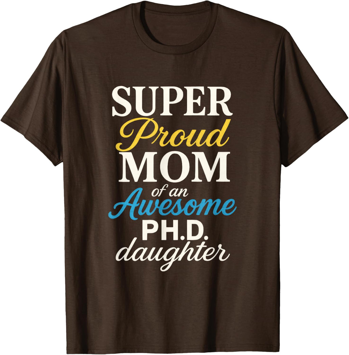 Super Proud Mom of an Awesome PhD Daughter - Proud PhD T-Shirt - Brown