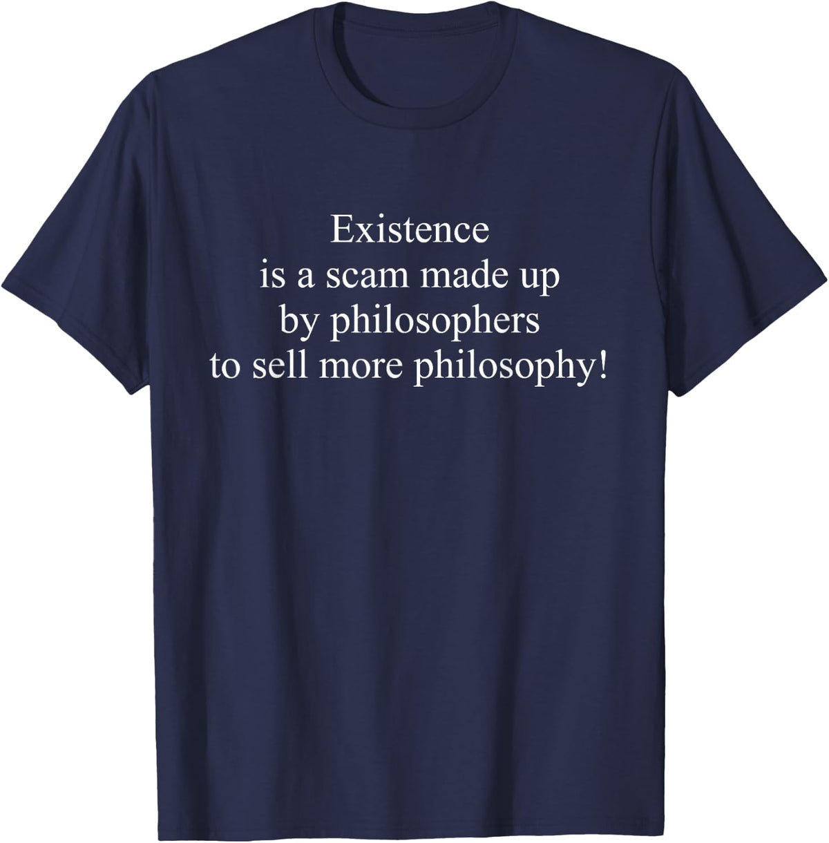 Existence Is A Scam Made Up By Philosophers To Sell Apparel T-Shirt - Navy Blue