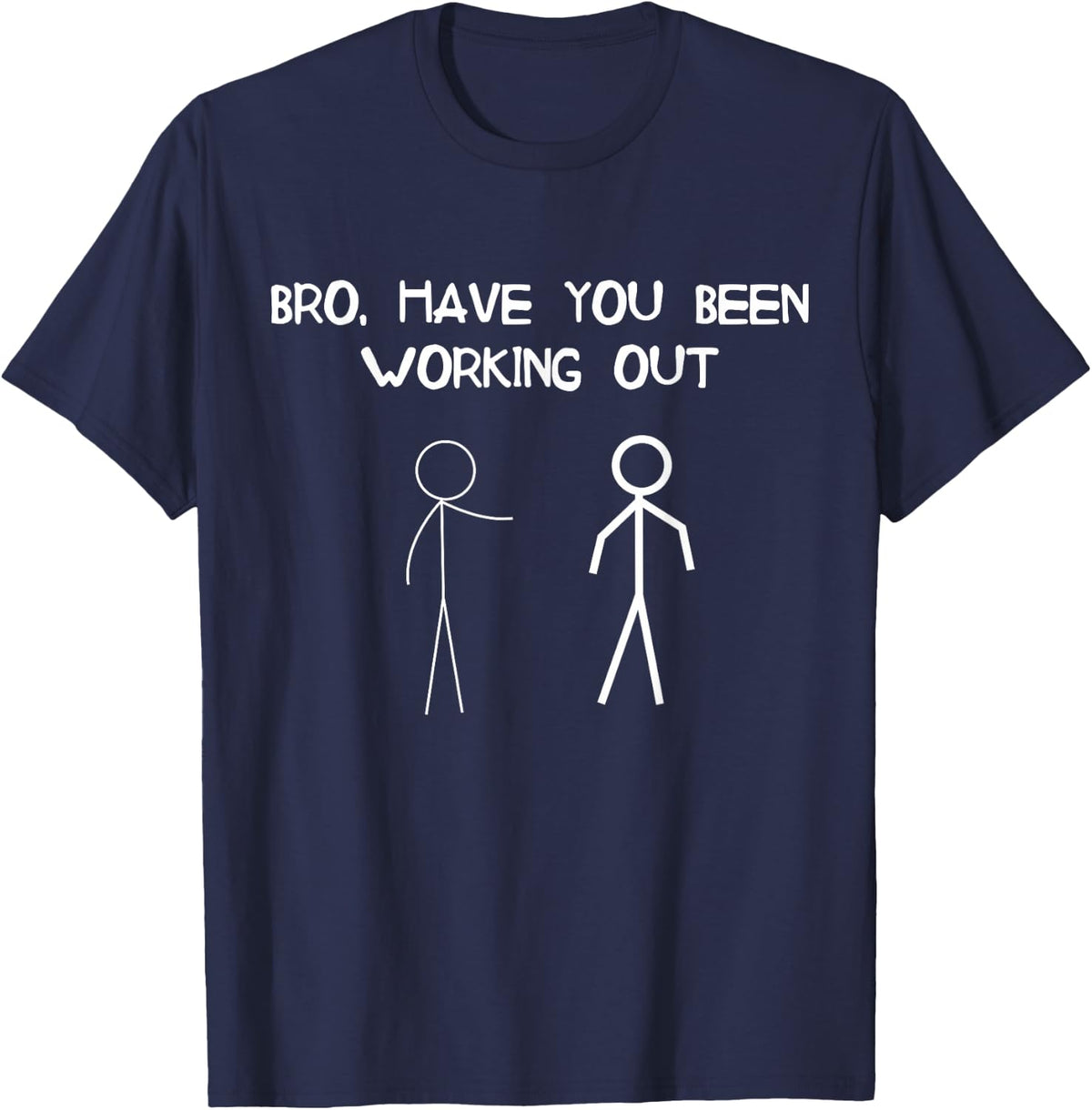 Funny Stick Figure Gym Jokes Bro Have You Been Working Out Tee T-Shirt - Navy Blue