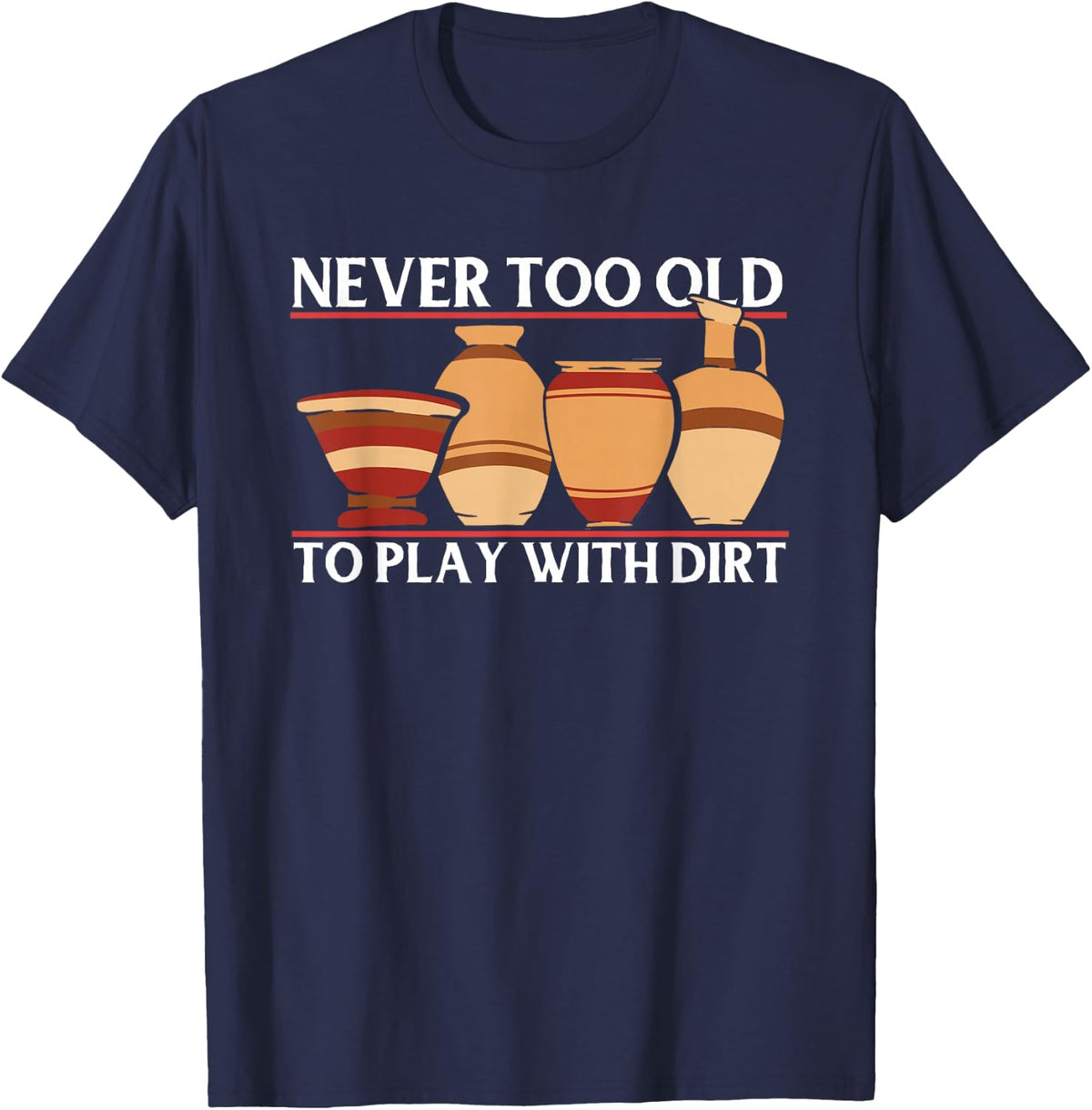 Never Too Old Play With Dirt | Ceramic Artist | Clay Pottery T-Shirt - Navy Blue