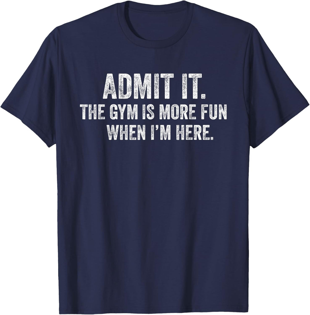 Funny Gym Admit it The Gym is More Fun When I'm here Humor T-Shirt - Navy Blue