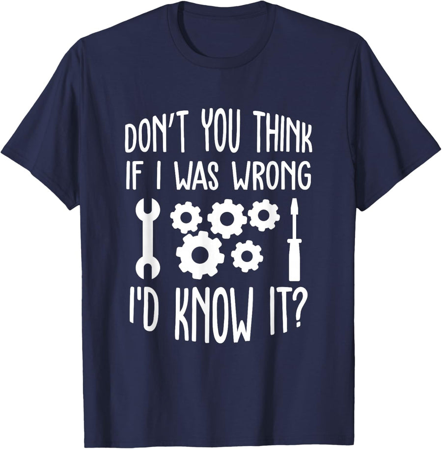Don't You Think If I Were Wrong I'd Know It Engineering T-Shirt - Navy Blue