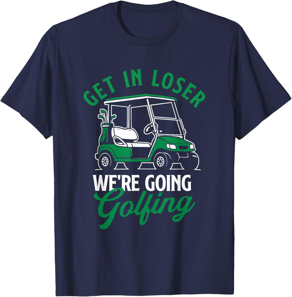 Get In Loser We're Going Golfing - Golf Lover Golfer Golfing T-Shirt - Navy Blue
