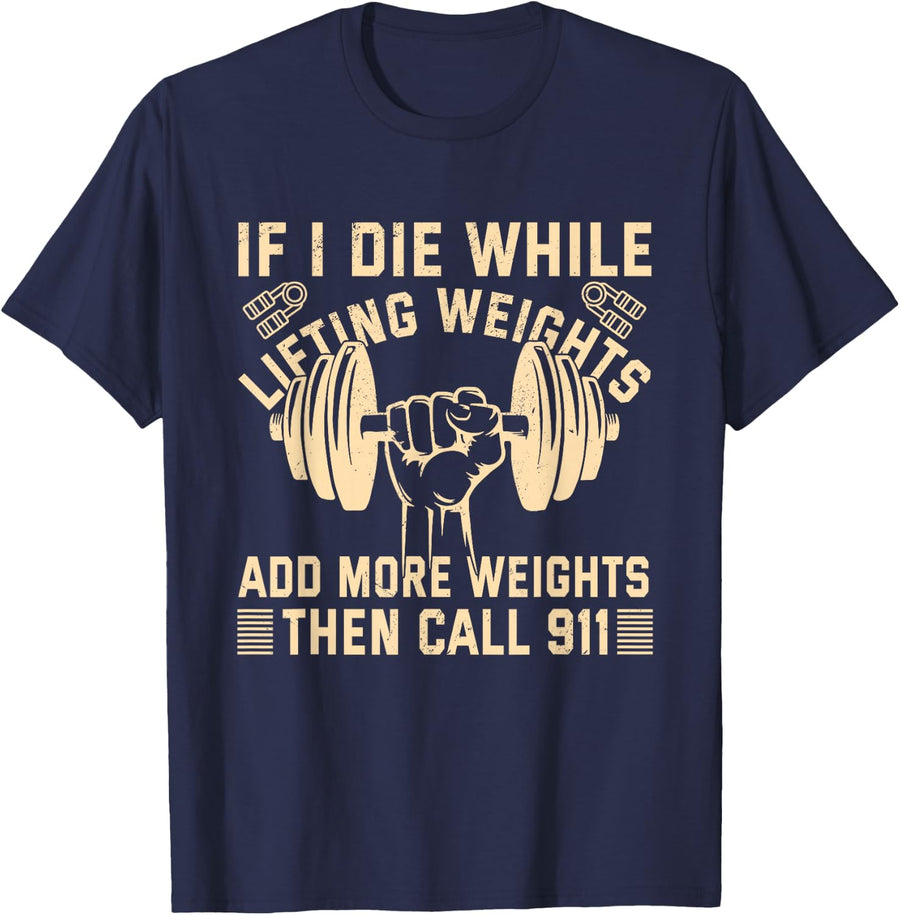 If I Die Lifting Weights Add More Weights Then Call 911 T-Shirt - Navy Blue