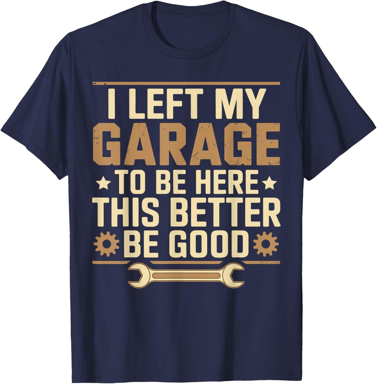 I Left My Garage To Be Here This Better Be Good Father' day T-Shirt - Navy Blue