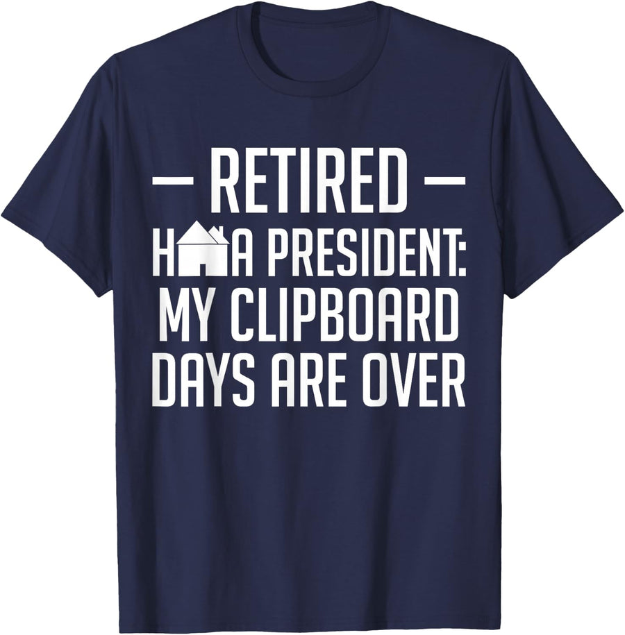 Retired HOA President: My Clipboard Days are Over Homeowners T-Shirt - Navy Blue