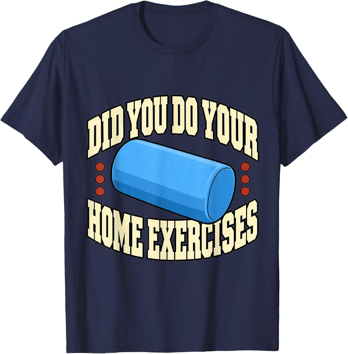 Physical Therapist Did You Do Your Home Exercises Roller PT T-Shirt - Navy Blue