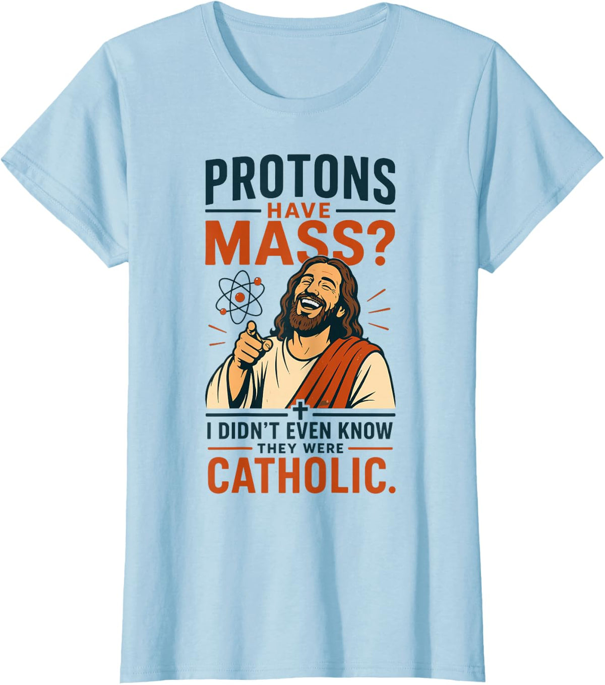 Protons Have Mass Didn't Even Know They were Catholic Funny T-Shirt - Baby Blue