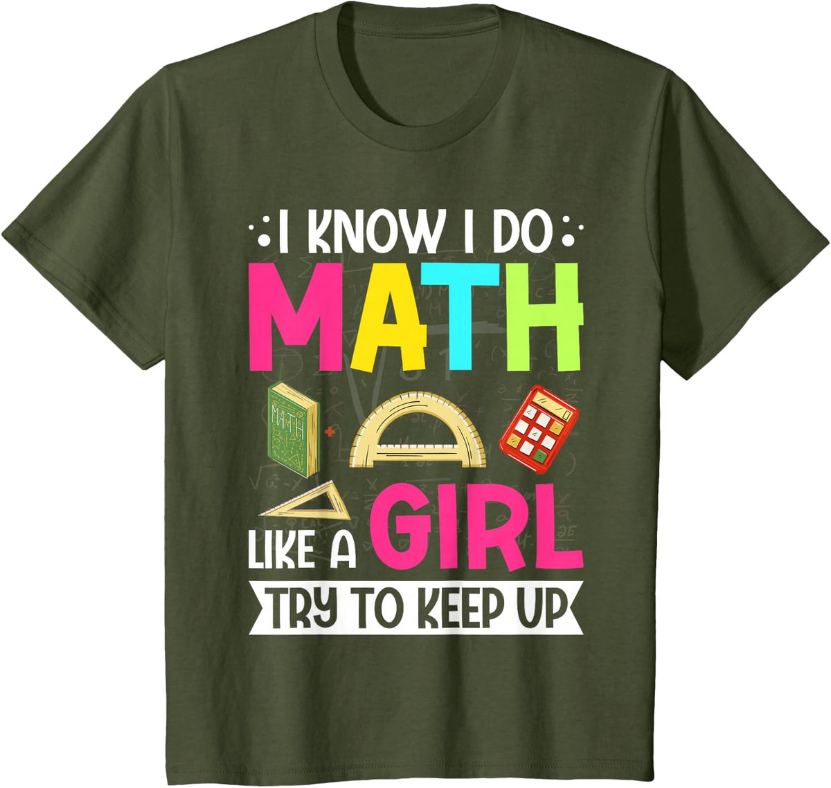 I Know I Do Math Like a Girl Math Lover Funny Math Teacher T-Shirt - Olive Green