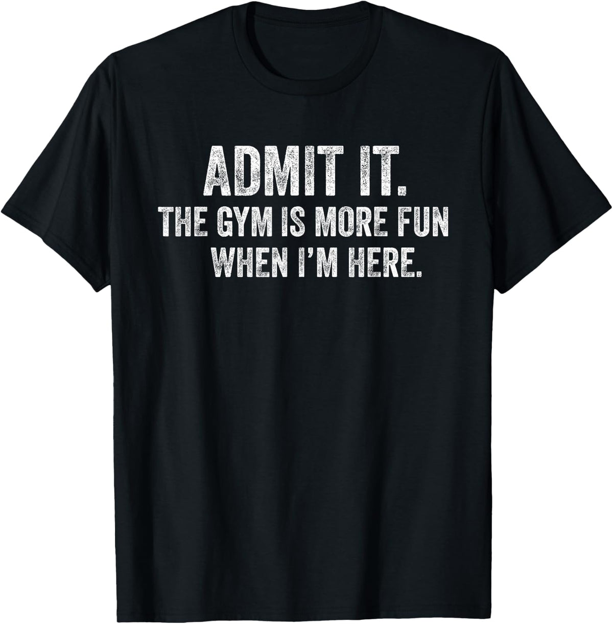 Funny Gym Admit it The Gym is More Fun When I'm here Humor T-Shirt - Black