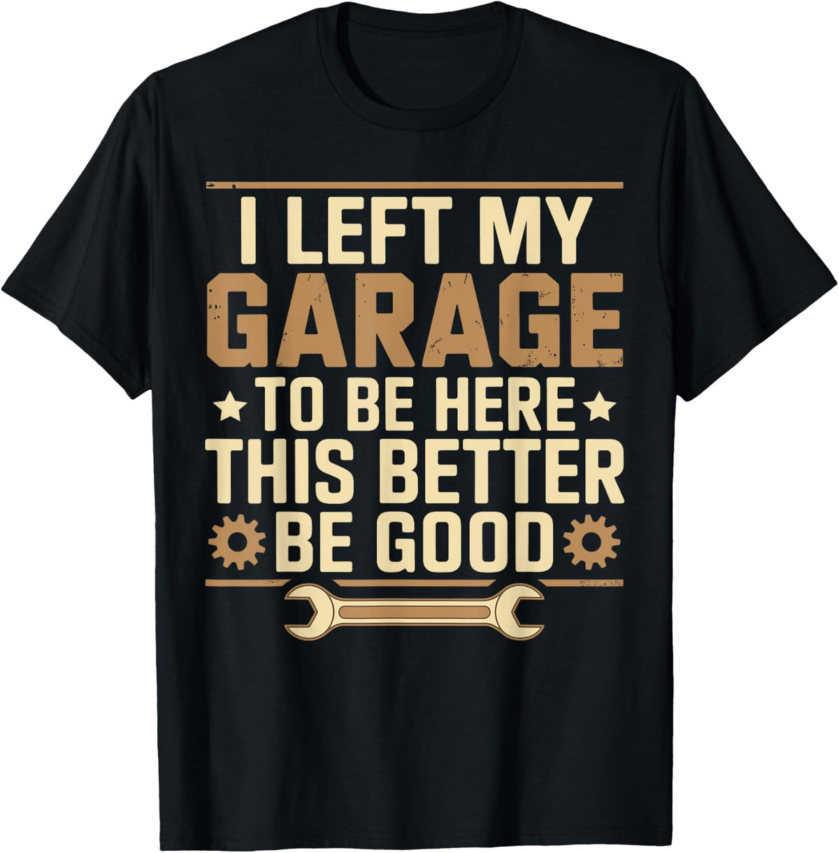 I Left My Garage To Be Here This Better Be Good Father' day T-Shirt - Black