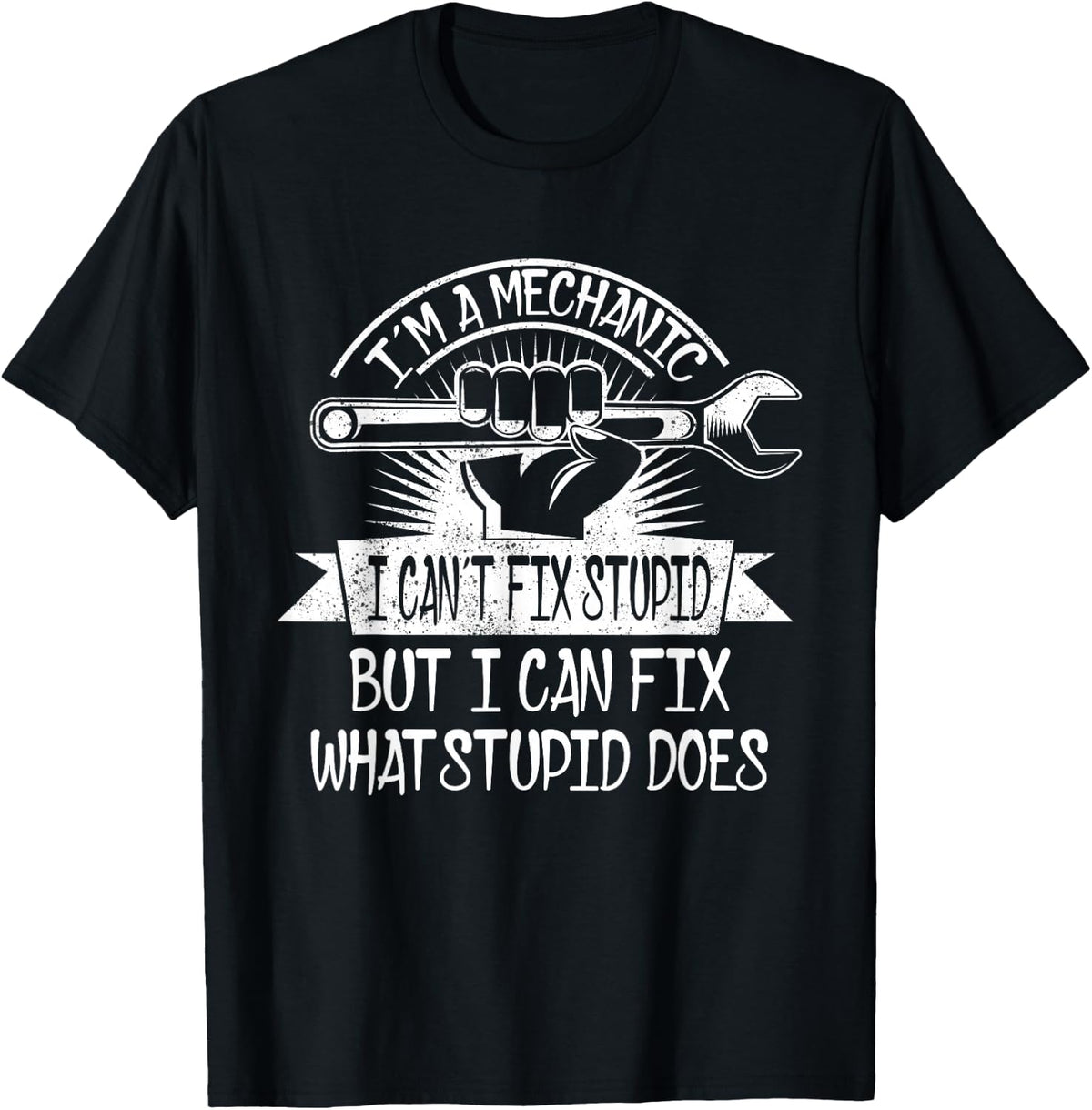 I'm A Mechanic I Can't Fix Stupid I Can Fix What Stupid Does T-Shirt - Black