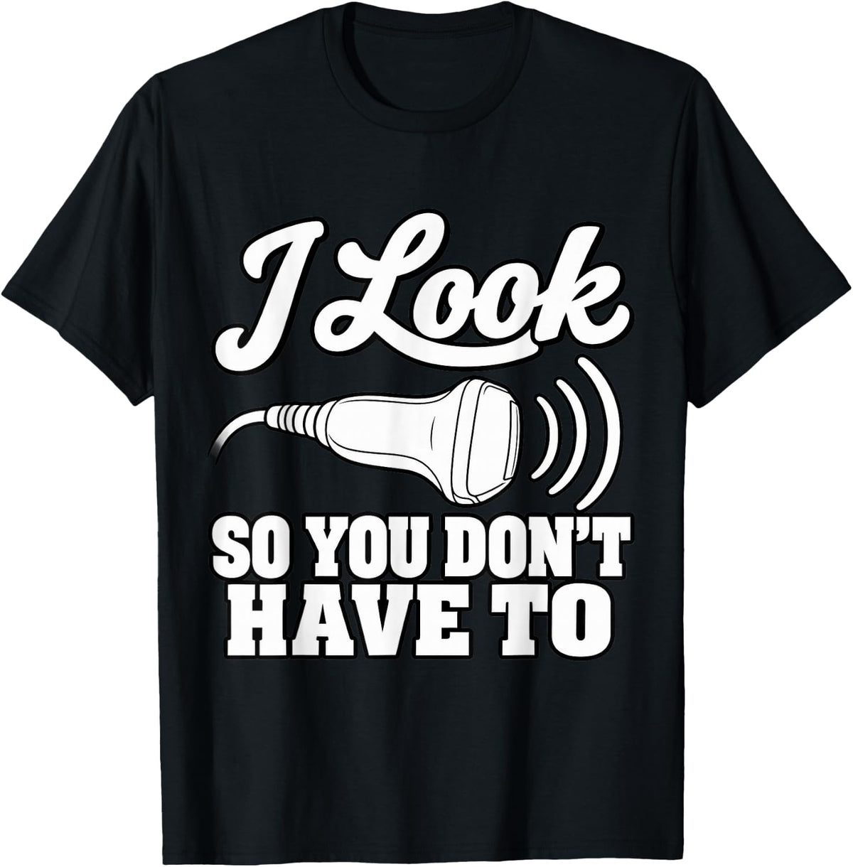 Sonographer I Look Inside So You Don't Have to Medical T-Shirt - Black