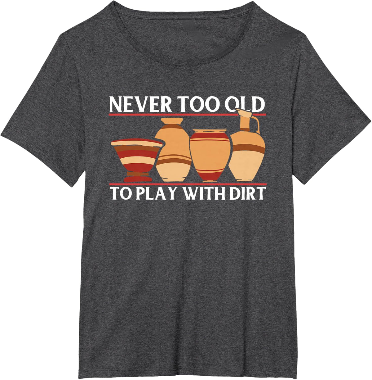 Never Too Old Play With Dirt | Ceramic Artist | Clay Pottery T-Shirt - Dark Heather Grey