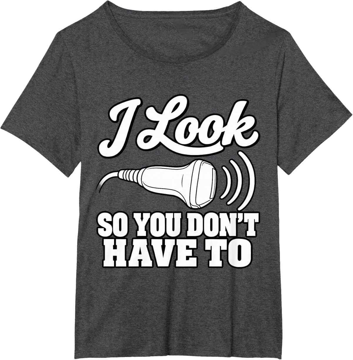 Sonographer I Look Inside So You Don't Have to Medical T-Shirt - Dark Heather Grey