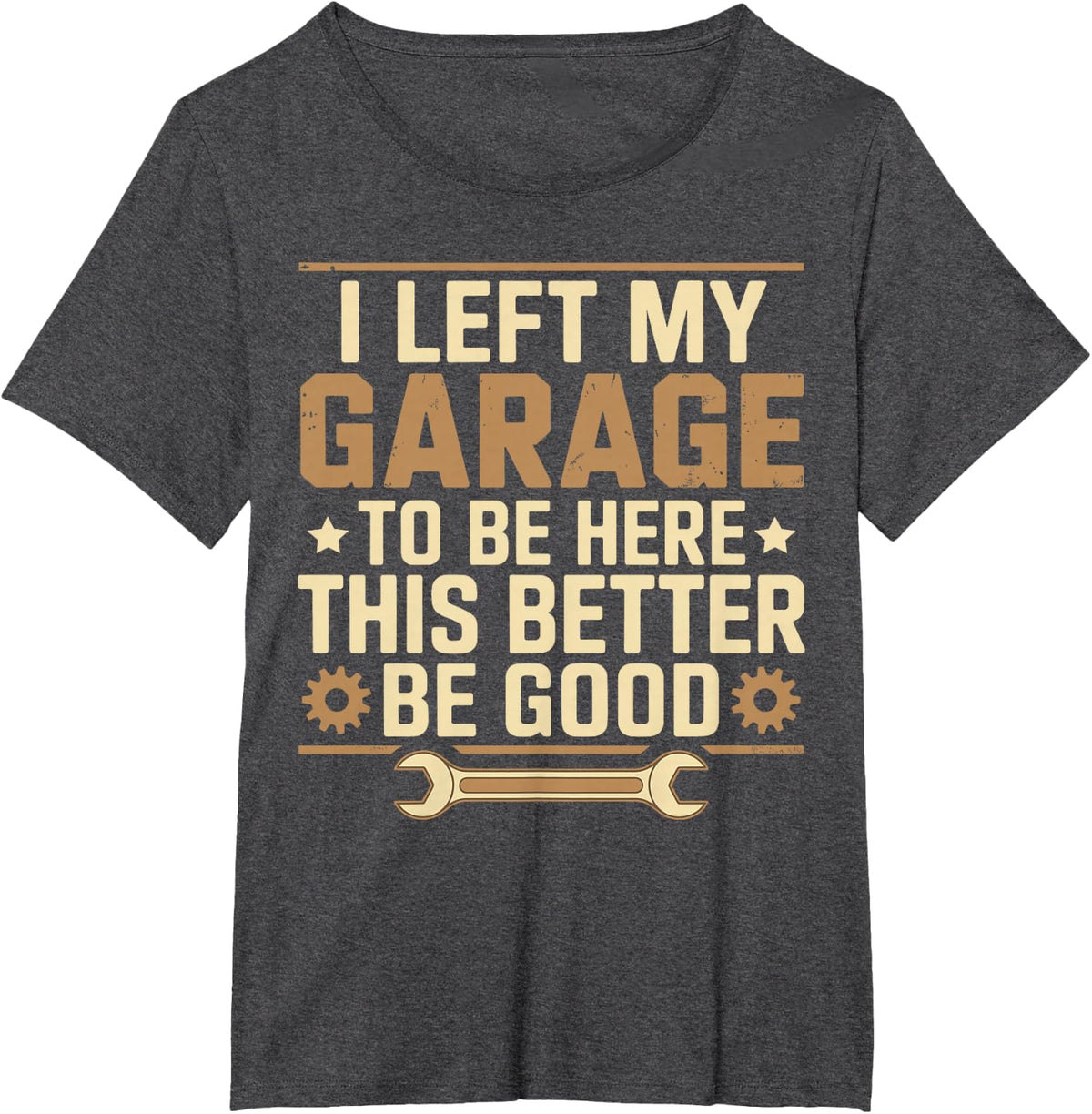 I Left My Garage To Be Here This Better Be Good Father' day T-Shirt - Dark Heather Grey