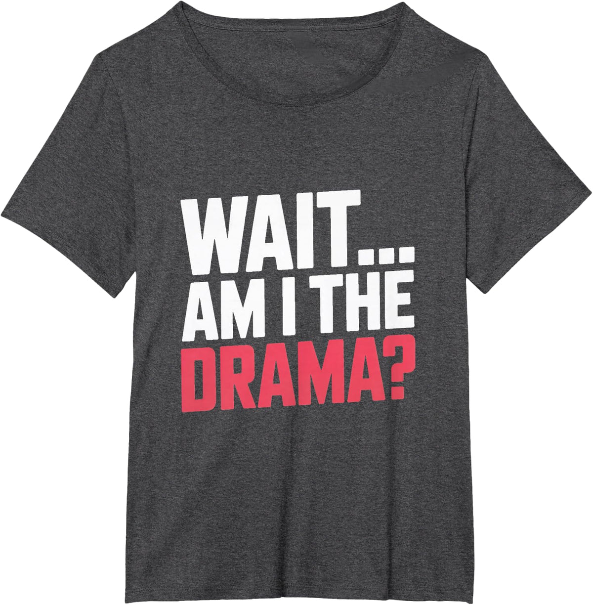 Wait Am I The Drama? Drama Queen T-Shirt - Dark Heather Grey