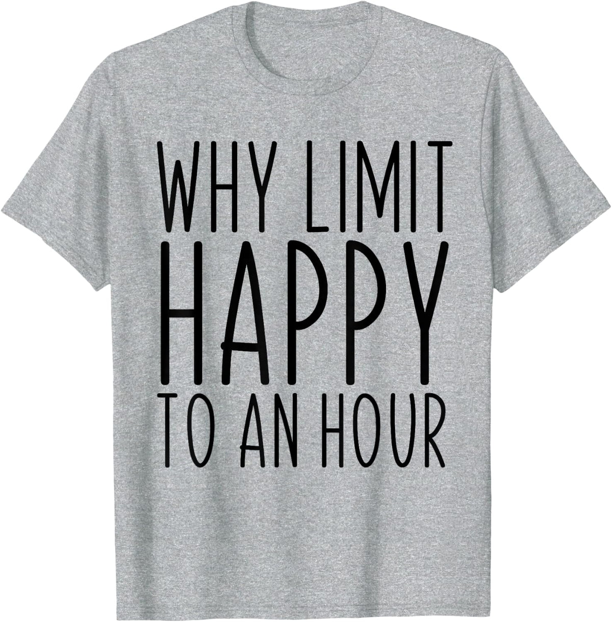 Why Limit Happy To An Hour Funny T-Shirt - Heather Grey