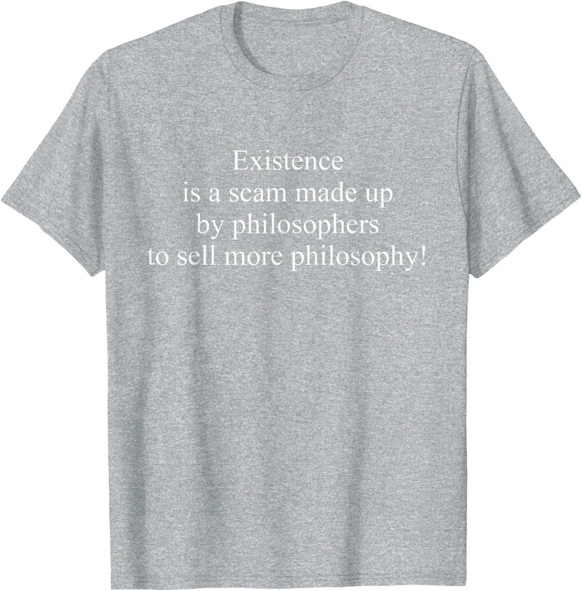 Existence Is A Scam Made Up By Philosophers To Sell Apparel T-Shirt - Heather Grey