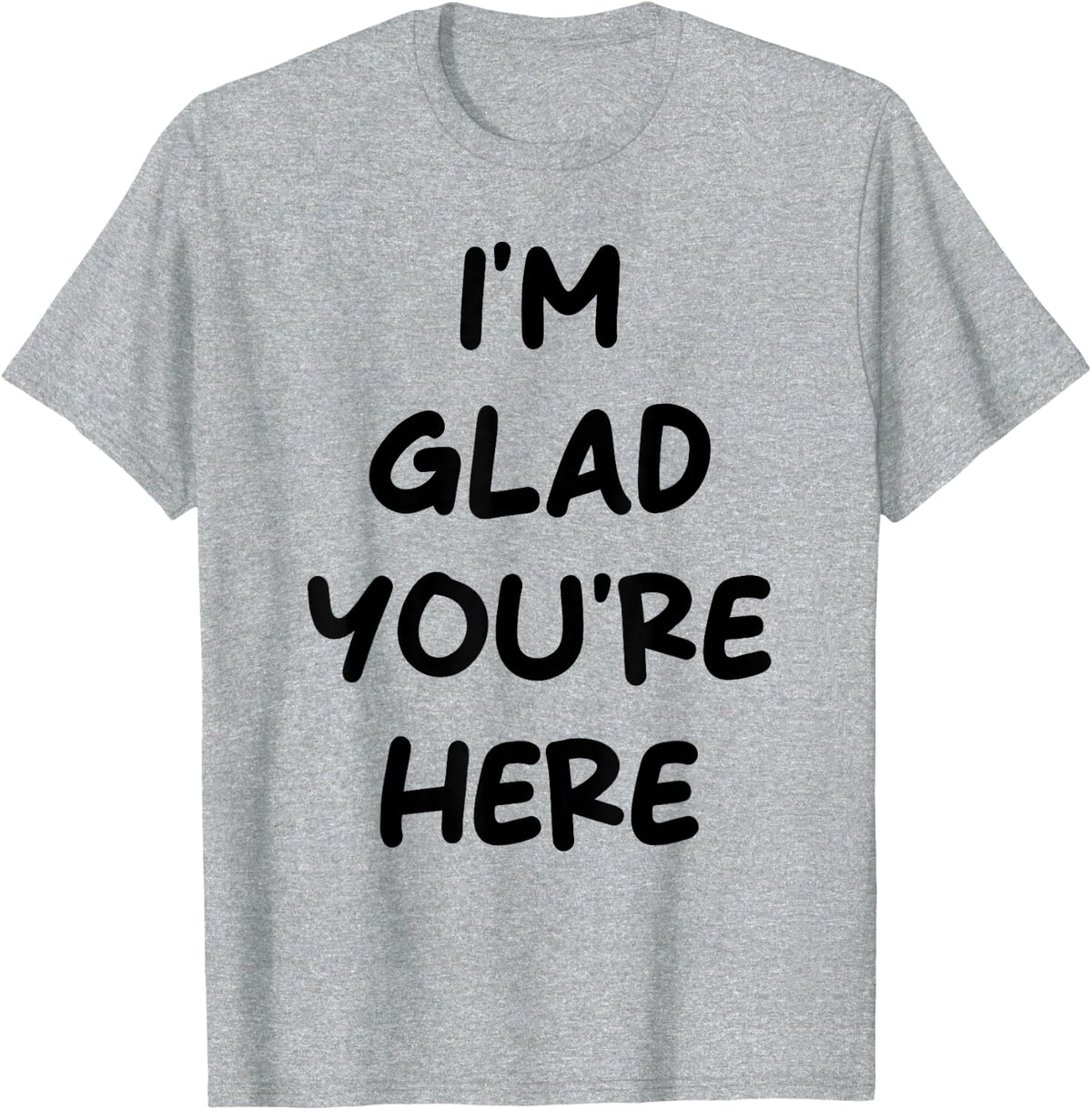 I'm Glad You're Here Quote T-Shirt - Heather Grey