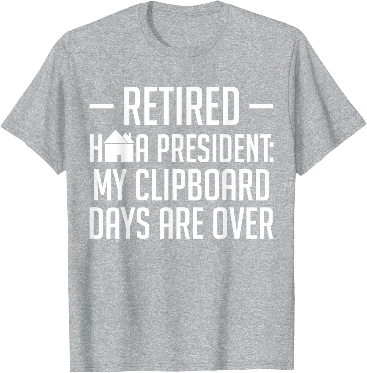 Retired HOA President: My Clipboard Days are Over Homeowners T-Shirt - Heather Grey